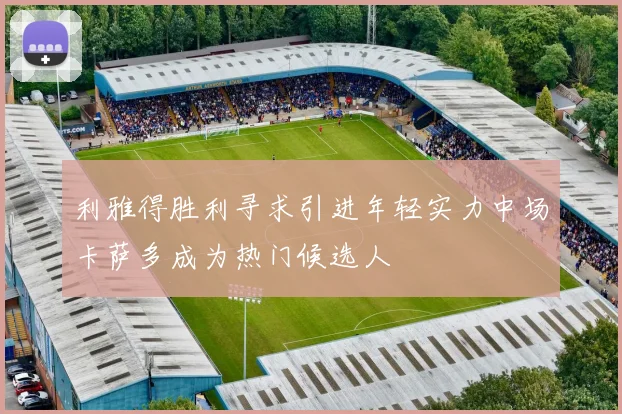 利雅得胜利寻求引进年轻实力中场卡萨多成为热门候选人