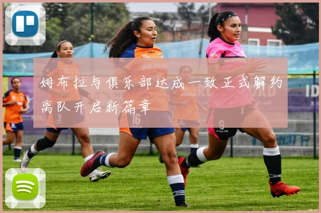 姆布拉与俱乐部达成一致正式解约离队开启新篇章