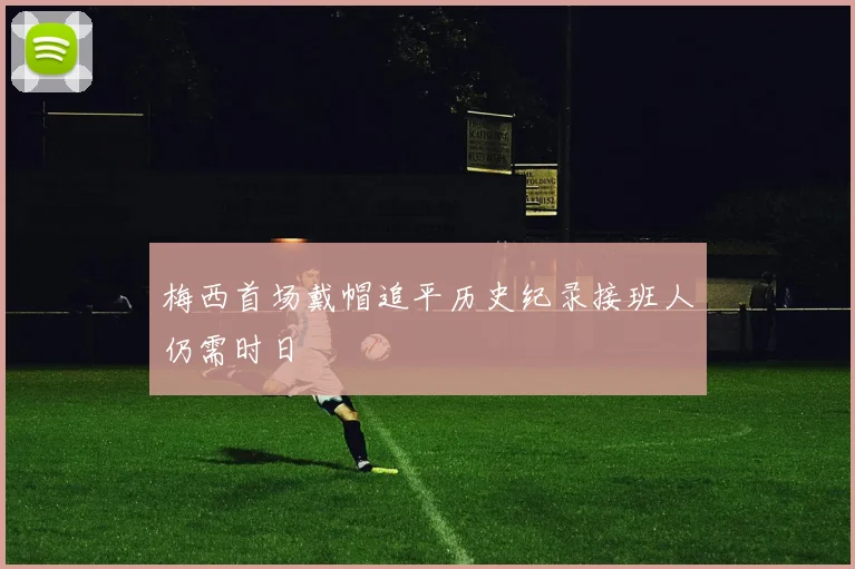 梅西首场戴帽追平历史纪录接班人仍需时日
