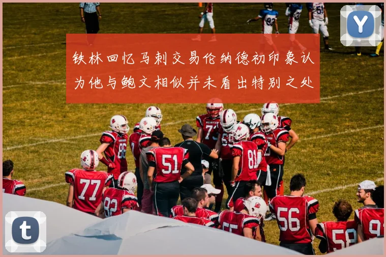 铁林回忆马刺交易伦纳德初印象认为他与鲍文相似并未看出特别之处