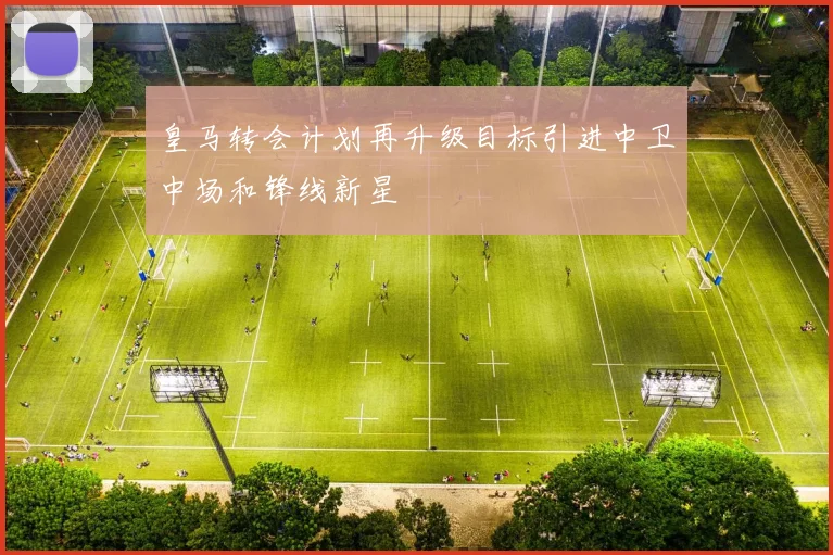 皇马转会计划再升级目标引进中卫中场和锋线新星