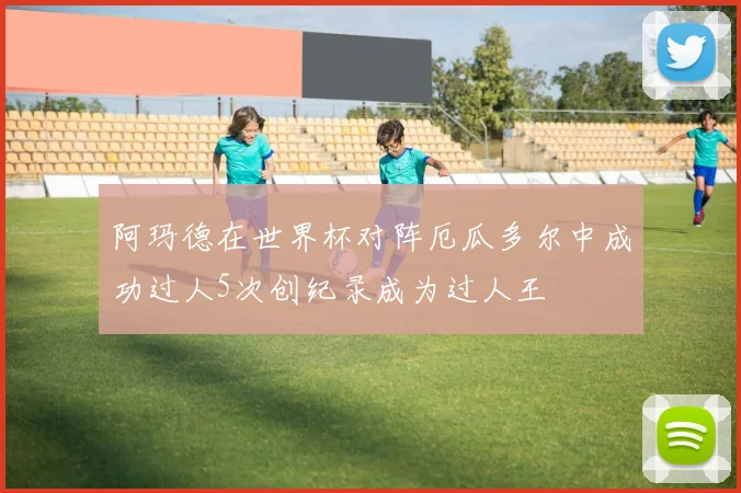 阿玛德在世界杯对阵厄瓜多尔中成功过人5次创纪录成为过人王